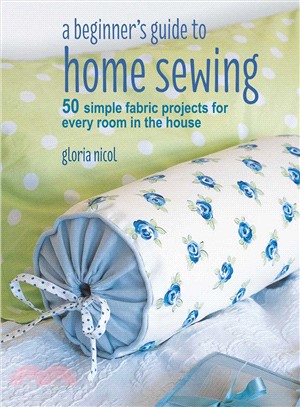 A Beginner's Guide to Home Sewing ― 50 Simple Fabric Projects for Every Room in the House