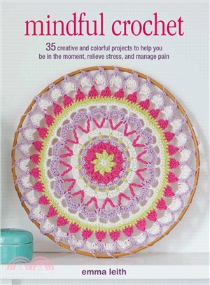 Mindful Crochet ― 35 Creative and Colorful Projects to Help You Be in the Moment, Relieve Stress, and Manage Pain