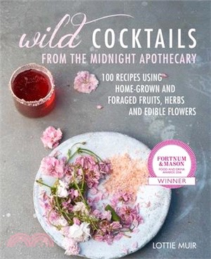 Wild Cocktails from the Midnight Apothecary ― Over 100 Recipes Using Home-grown and Foraged Fruits, Herbs, and Edible Flowers