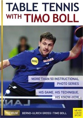 Table Tennis With Timo Boll ― More Than 50 Instructional Photo Series: His Game, His Technique, His Know-how