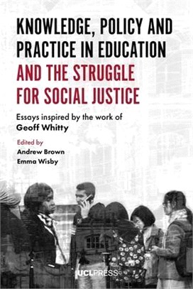 Knowledge, Policy and Practice in Education and the Struggle for Social Justice ― Essays Inspired by the Work of Geoff Whitty