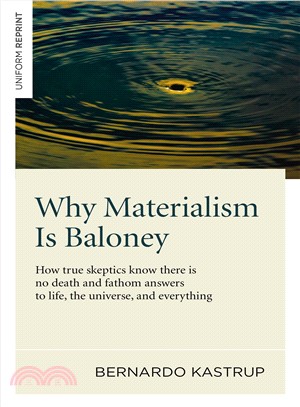 Why Materialism Is Baloney ― How True Skeptics Know There Is No Death and Fathom Answers to Life, the Universe, and Everything