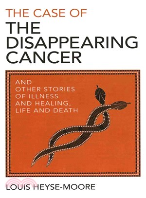 The Case of the Disappearing Cancer ― And Other Stories of Illness and Healing, Life and Death