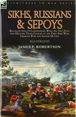 Sikhs, Russians & Sepoys：Recollections of Campaigning With the 31st Foot and Military Train Cavalry in the First Sikh War, Crimean War and Indian Mutiny