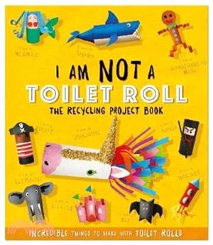 I Am Not A Toilet Roll - The Recycling Project Book：10 Incredible Things to Make with Toilet Rolls