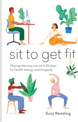 Sit to Get Fit：Change the way you sit in 28 days for health, energy and longevity