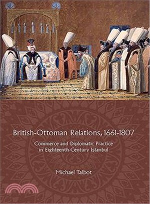 British-Ottoman Relations, 1661-1807 ─ Commerce and Diplomatic Practice in Eighteenth-Century Istanbul