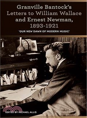 Granville Bantock's Letters to William Wallace and Ernest Newman 1893-1921 ─ Our New Dawn of Modern Music