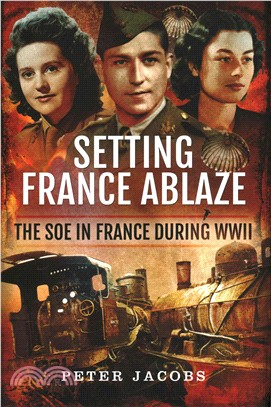 Setting France Ablaze ― The Soe in France During Wwii