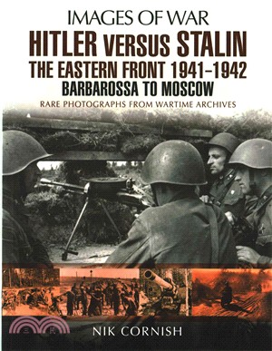 Hitler Versus Stalin ─ The Eastern Front 1941-1942: Barbarossa to Moscow, Rare Photographs from Wartime Archives