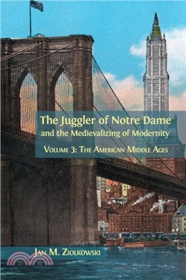 The Juggler of Notre Dame and the Medievalizing of Modernity：Volume 3: The American Middle Ages