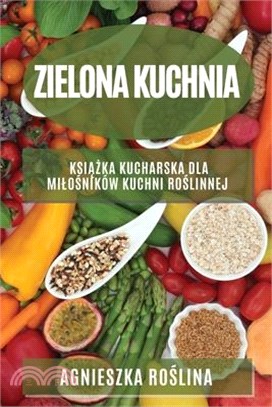 Zielona kuchnia: Książka kucharska dla milośników kuchni roślinnej