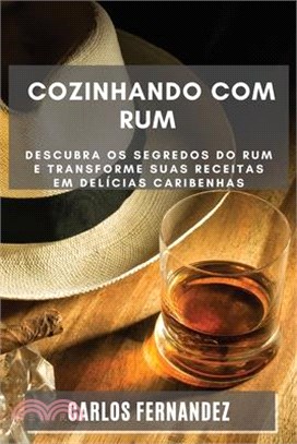 Cozinhando com Rum: Descubra os Segredos do Rum e Transforme Suas Receitas em Delícias Caribenhas