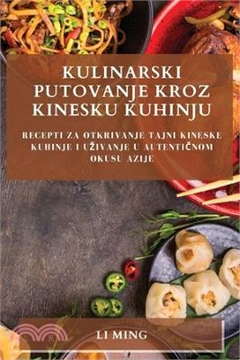 Kulinarski Putovanje Kroz Kinesku Kuhinju: Recepti Za Otkrivanje Tajni Kineske Kuhinje i Uzivanje u Autentičnom Okusu Azije