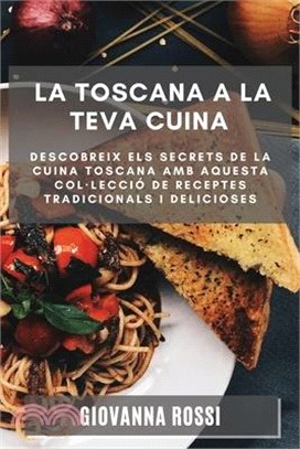 La Toscana a la teva cuina: Descobreix els secrets de la cuina toscana amb aquesta col-lecció de receptes tradicionals i delicioses