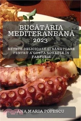 Bucătăria mediteraneană 2023: Rețete delicioase și sănătoase pentru a gusta soarele în farfurie