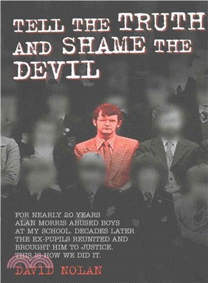 Tell the Truth and Shame the Devil ─ For Nearly 20 Years Alan Morris Abused Boys at My School. Decades Later the Ex-Pupils Reuinted and Brought Him to Justice. This Is How We Did It