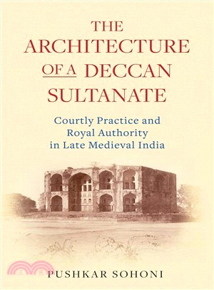 The Architecture of a Deccan Sultanate ― Courtly Practice and Royal Authority in Late Medieval India