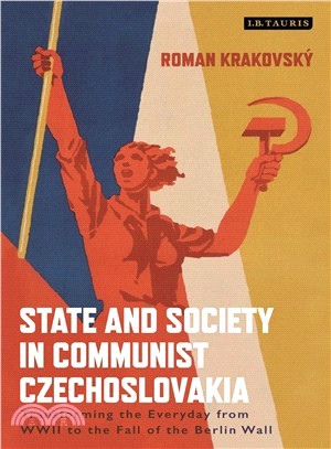 State and Society in Communist Czechoslovakia ─ Transforming the Everyday from Wwii to the Fall of the Berlin Wall