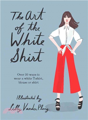 The art of the white shirt :over 30 ways to wear a white t-shirt, blouse or shirt /