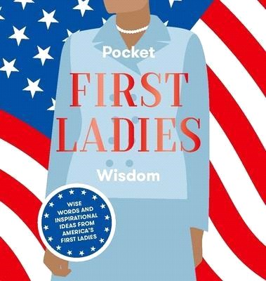 Pocket First Ladies Wisdom ― Wise Words and Inspirational Ideas from America's First Ladies