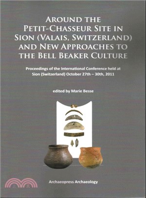 Around the Petit-chasseur Site in Sion - Valais, Switzerland and New Approaches to the Bell Beaker Culture ― Proceedings of the International Conference (Sion, Switzerland ?October 27th ?30th 2011)