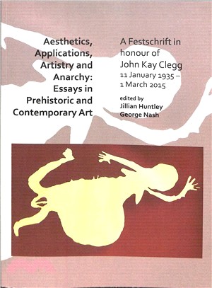 Aesthetics, Applications, Artistry and Anarchy ― Essays in Prehistoric and Contemporary Art; a Festschrift in Honour of John Kay Clegg 1935-2015