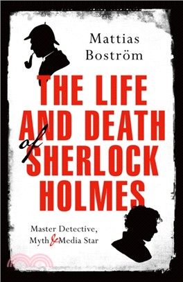 The Life and Death of Sherlock Holmes：Master Detective, Myth and Media Star