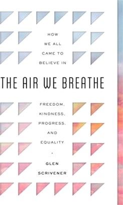 The Air We Breathe: How We All Came to Believe in Freedom, Kindness, Progress, and Equality