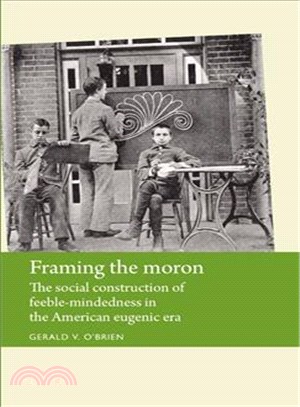 Framing the Moron ─ The Social Construction of Feeble-Mindedness in the American Eugenic Era