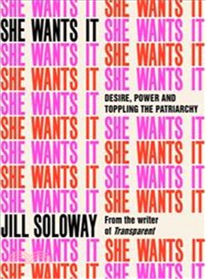 She Wants It : Desire, Power, and Toppling the Patriarchy
