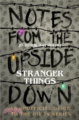 Notes From the Upside Down - Inside the World of Stranger Things：An Unofficial Handbook to the Hit TV Series