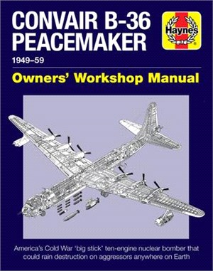 Convair B-36 Peacemaker Owners' Workshop Manual ― 1948-59 - America's Cold War 'big Stick' Ten-engine Nuclear Bomber That Could Rain Destruction on Aggressors Anywhere on Earth