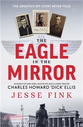 The Eagle in the Mirror：In Search of War Hero, Master Spy and Alleged Traitor Charles Howard 'Dick' Ellis