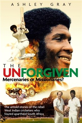 The Unforgiven：Missionaries or Mercenaries? The Untold Story of the Rebel West Indian Cricketers Who Toured Apartheid South Africa