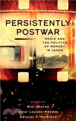 Persistently Postwar：Media and the Politics of Memory in Japan