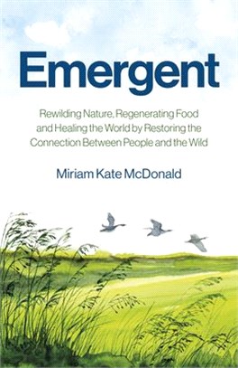 Emergent: Rewilding Nature, Regenerating Food and Healing the World by Restoring the Connection Between People and the Wild