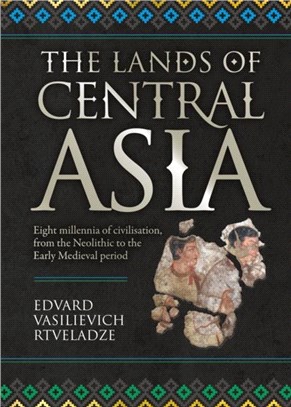 The Lands of Central Asia: Eight millennia of civilisation, from the Neolithic to the Early Medieval period