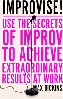 Improvise!：Use the Secrets of Improv to Achieve Extraordinary Results at Work