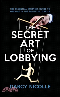 The Secret Art of Lobbying：The Essential Business Guide for Winning in the Political Jungle