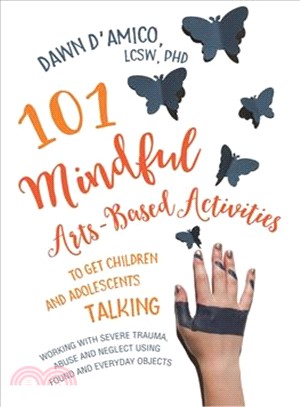 101 Mindful Arts-based Activities to Get Children and Adolescents Talking ─ Working With Severe Trauma, Abuse and Neglect Using Found and Everyday Objects