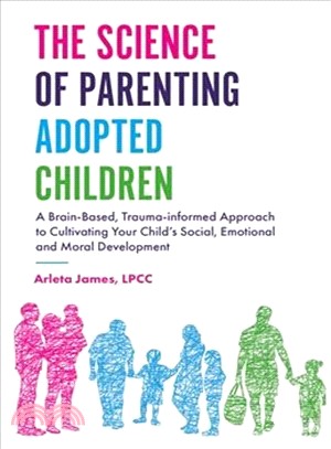 The Science of Parenting Adopted Children ― A Brain-based, Trauma-informed Approach to Cultivating Your Child Social, Emotional and Moral Development