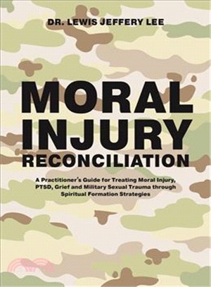 Moral Injury Reconciliation ― A Practitioner Guide for Treating Moral Injury, Ptsd, Grief and Military Sexual Trauma Through Spiritual Formation Strategies