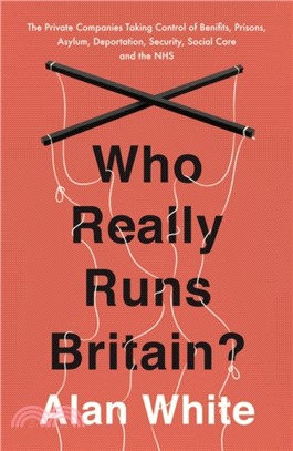 Who Really Runs Britain?：The Private Companies Taking Control of Benefits, Prisons, Asylum, Deportation, Security, Social Care and the NHS