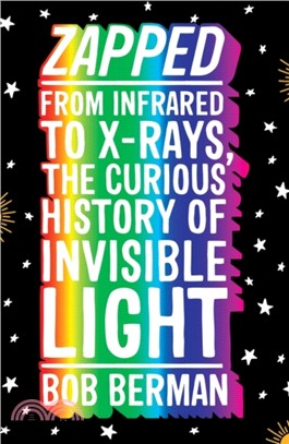 Zapped : From Infrared to X-rays, the Curious History of Invisible Light
