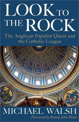 Look to the Rock ― The Catholic League and the Anglican Papalist Quest for Reunion