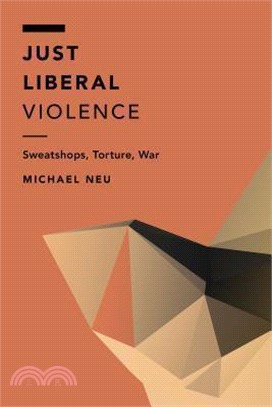 Just Liberal Violence ─ Sweatshops, Torture, War