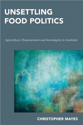 Unsettling Food Politics：Agriculture, Dispossession and Sovereignty in Australia