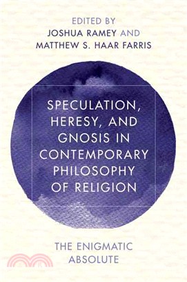 Speculation, Heresy, and Gnosis in Contemporary Philosophy of Religion ─ The Enigmatic Absolute