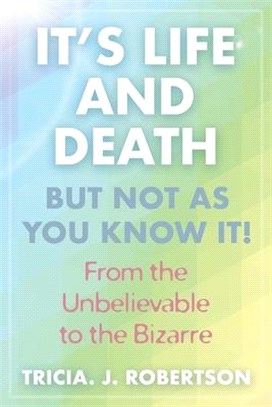 "It's Life And Death, But Not As You Know It!: From the Unbelievable to the Bizarre "